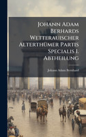 Johann Adam Berhards Wetterauischer AlterthÃ¼mer Partis Specialis I. Abtheilung