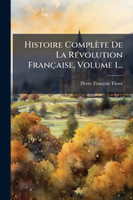 Histoire ComplÃ¨te De La RÃ©volution FranÃ§aise, Volume 1...