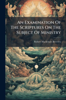 An Examination Of The Scriptures On The Subject Of Ministry