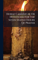 Horae Canonicae Or Devotions For The Seven Stated Hours Of Prayer