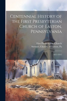 Centennial History of the First Presbyterian Church of Easton, Pennsylvania by First Presbyterian Church (Paperback)