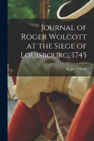 Journal of Roger Wolcott at the Siege of Louisbourg, 1745 by Wolcott Roger (Paperback)