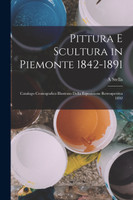 Pittura E Scultura in Piemonte 1842-1891 by A Stella (Paperback)