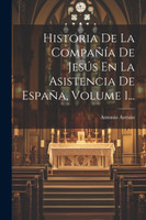 Historia De La Compañía De Jesús En La Asistencia De España, Volume 1... by Antonio Astrain (Paperback)