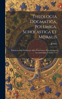 Theologia Dogmatica, Polemica, Scholastica Et Moralis (Hardcover)