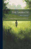 The Sabbath : Its Origin, Obligation, Character and Advantages by John W. Johnston (Hardcover)