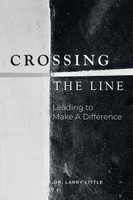 Crossing the Line : Leading to Make a Difference by Dr. Larry Little (Paperback)
