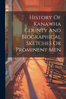 History Of Kanawha County And Biographical Sketches Or Prominent Men by Anonymous (Paperback)