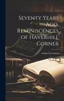 Seventy Years Ago. Reminiscences of Haverhill Corner by Arthur Livermore (Hardcover)