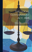 The Local Government Act, 1888 by William Andrews Holdsworth (Hardcover)