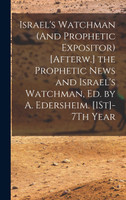 Israel's Watchman (And Prophetic Expositor) [Afterw.] the Prophetic News and Israel's Watchman, Ed. by A. Edersheim. [1St]-7Th Year by Anonymous (Hardcover)