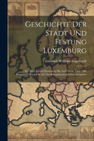 Geschichte Der Stadt Und Festung Luxemburg by Friedrich Wilhelm Engelhardt (Paperback)