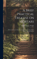 A Brief Practical Treatise on Mortars by William Henry Wright (Hardcover)