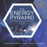 The Energy Pyramid : How Energy Flows from One Object to Another | Physics Books for Beginners Grade 4 | Children's Physics Books by Baby Professor (Paperback)
