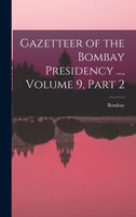 Gazetteer of the Bombay Presidency ..., Volume 9, part 2 by Bombay (Hardcover)