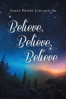 Believe, Believe, Believe by James Henry Sr. Lincoln (Paperback)