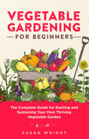 Vegetable Gardening For Beginners : The Complete Guide for Starting and Sustaining Your Own Thriving Vegetable Garden by Susan Wright (Paperback)