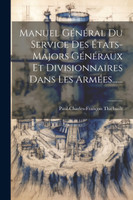 Manuel Général Du Service Des États-majors Généraux Et Divisionnaires Dans Les Armées...... by Paul-Charles-François Thiébault (Paperback)