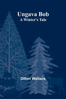 Ungava Bob : A Winter's Tale by Dillon Wallace (Paperback)