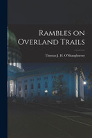 Rambles on Overland Trails by Thomas J. H. O'Shaughnessy (Paperback)
