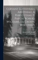 Cofiant Llythyrau, Areithiau, A Phregethau Y Parch. Robert Williams, La Crosse, Wisconsin by John J. Roberts (Hardcover)