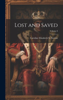 Lost and Saved; Volume I by Caroline Elizabeth S. Norton (Hardcover)