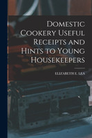 Domestic Cookery Useful Receipts and Hints to Young Housekeepers by ELIZABETH E. LEA (Paperback)