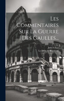 Les Commentaires Sur La Guerre Des Gaulles... by Jules César (Hardcover)