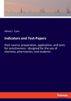 Indicators and Test-Papers : their source, preparation, application, and tests for sensitiveness - designed for the use of chemists, pharmacists, and students by Alfred I. Cohn (Paperback)