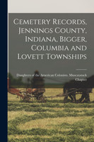 Cemetery Records, Jennings County, Indiana, Bigger, Columbia and Lovett Townships (Paperback)