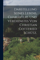 Darstellung seines Lebens, Charakters und Verdienstes von Christian Gottfried Schütz. by Anonymous (Paperback)