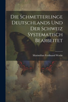 Die Schmetterlinge Deutschlands und der Schweiz Systematisch Bearbeitet by Maximilian Ferdinand Wocke (Paperback)