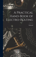 A Practical Hand-book of Electro-plating by Edward 1858-1904 Trevert (Hardcover)