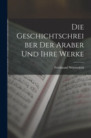Die Geschichtschreiber der Araber und Ihre Werke by Ferdinand Wüstenfeld (Paperback)