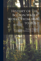History of the Boston Water Works, From 1868 to 1876 (Paperback)