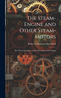 The Steam-Engine and Other Steam-Motors : The Thermodynamics and the Mechanics of the Engine by Robert Culbertson Hays Heck (Hardcover)
