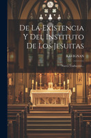 De La Existencia Y Del Instituto De Los Jesuitas : Nueva Traducción... (Paperback)