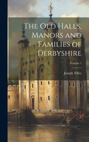 The Old Halls, Manors and Families of Derbyshire; Volume 1