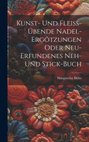 Kunst- Und Fleiß-übende Nadel-ergötzungen Oder Neu-erfundenes Neh- Und Stick-buch