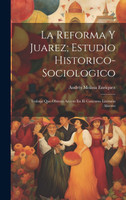 La Reforma Y Juarez; Estudio Historico-Sociologico