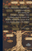 Dictionnaire Des Noms Contenant La Recherche Étymologique Des Formes Anciennes De 20,200 Noms Relevés Sur Les Annuaires De Paris