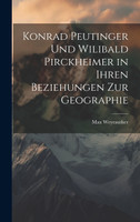 Konrad Peutinger Und Wilibald Pirckheimer in Ihren Beziehungen Zur Geographie
