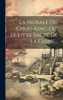 La Morale Du Chou-king Ou, Le Livre Sacré De La Chine...