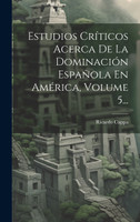 Estudios Críticos Acerca De La Dominación Española En América, Volume 5...