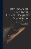 Diss. Acad. De Inventore Pulveris Pyrii Et Bombardae