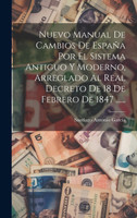 Nuevo Manual De Cambios De España Por El Sistema Antiguo Y Moderno, Arreglado Al Real Decreto De 18 De Febrero De 1847 ......