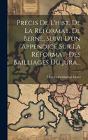 Précis De L'hist. De La Réformat. De Berne, Suivi D'un Appendice Sur La Réformat. Des Bailliages Du Jura...