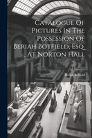Catalogue Of Pictures In The Possession Of Beriah Botfield, Esq. , At Norton Hall