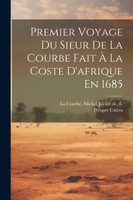 Premier Voyage Du Sieur De La Courbe Fait À La Coste D'afrique En 1685