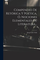 Compendio De Retórica Y Poética, Ó, Nociones Elementales De Literatura...